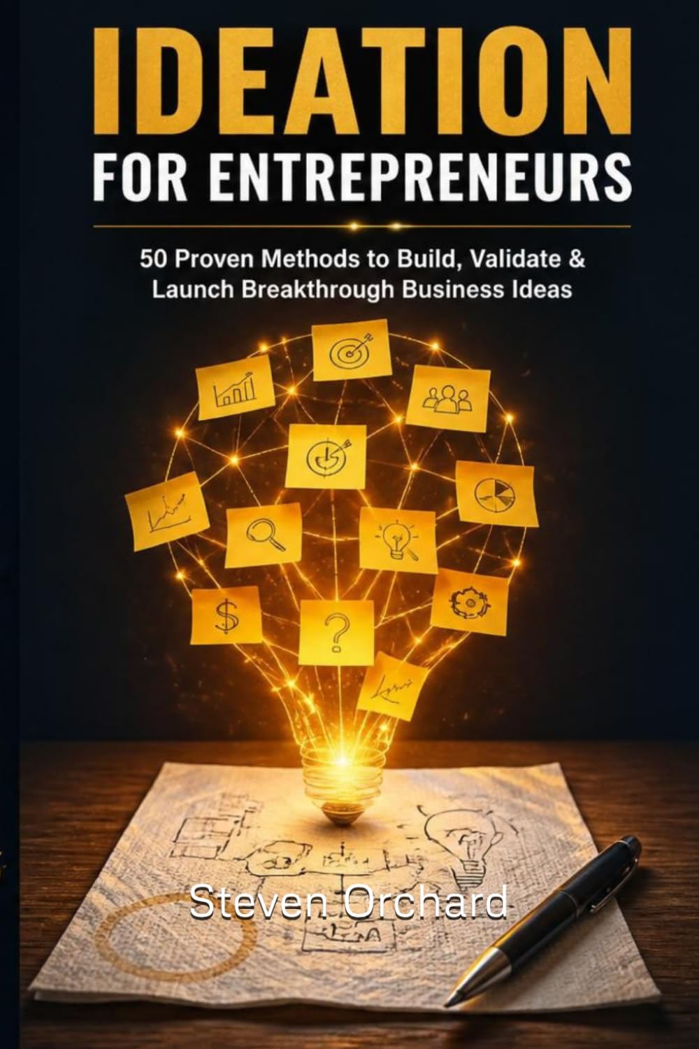 Ideation for Entrepreneurs: 50 Proven Methods to Build, Validate & Launch Breakthrough Business Ideas