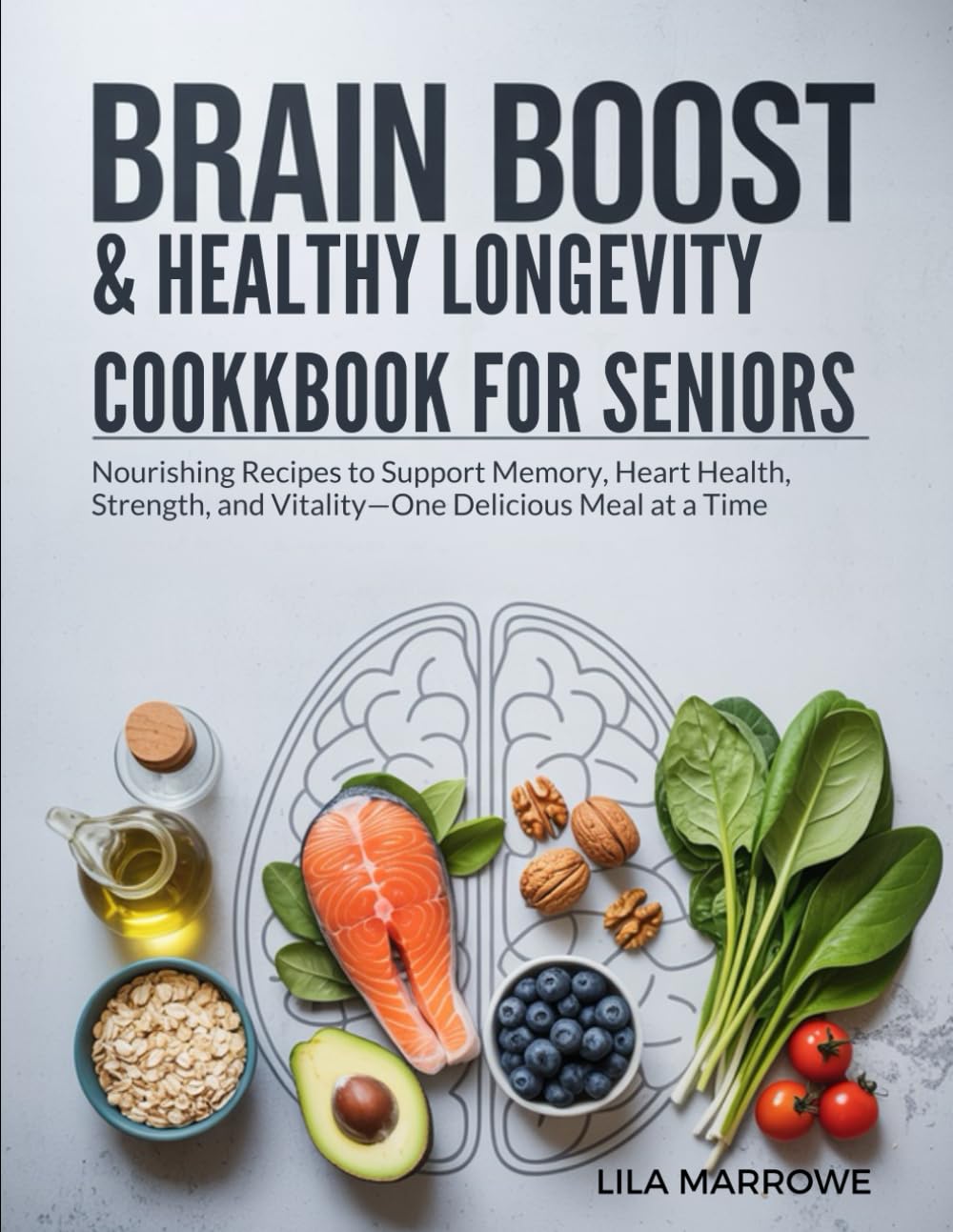 Brain Boost & Healthy Longevity Cookbook for Seniors: Nourishing Recipes to Support Memory, Heart Health, Strength, and Vitality—One Delicious Meal at a Time