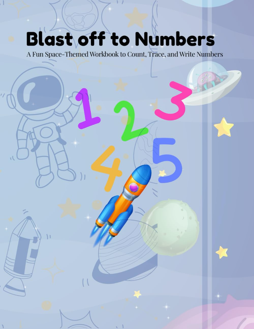Blast Off to Numbers: A fun Sace-Themed Workbook to Count, Trace, and Write Numbers (Calia Colors)