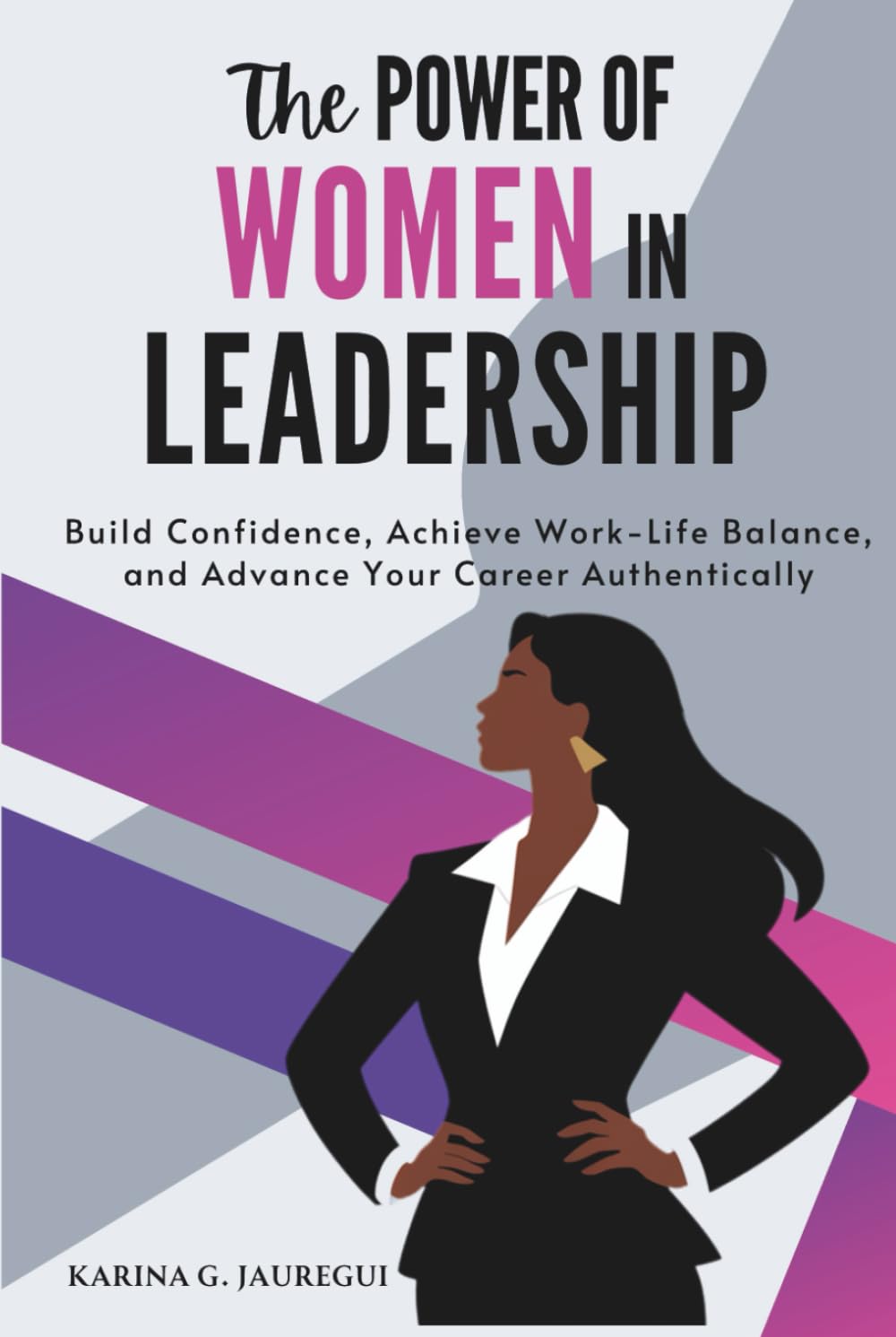 The Power of Women in Leadership: Build Confidence, Achieve Work-Life Balance, and Advance Your Career Authentically (LEAD WITH PURPOSE)