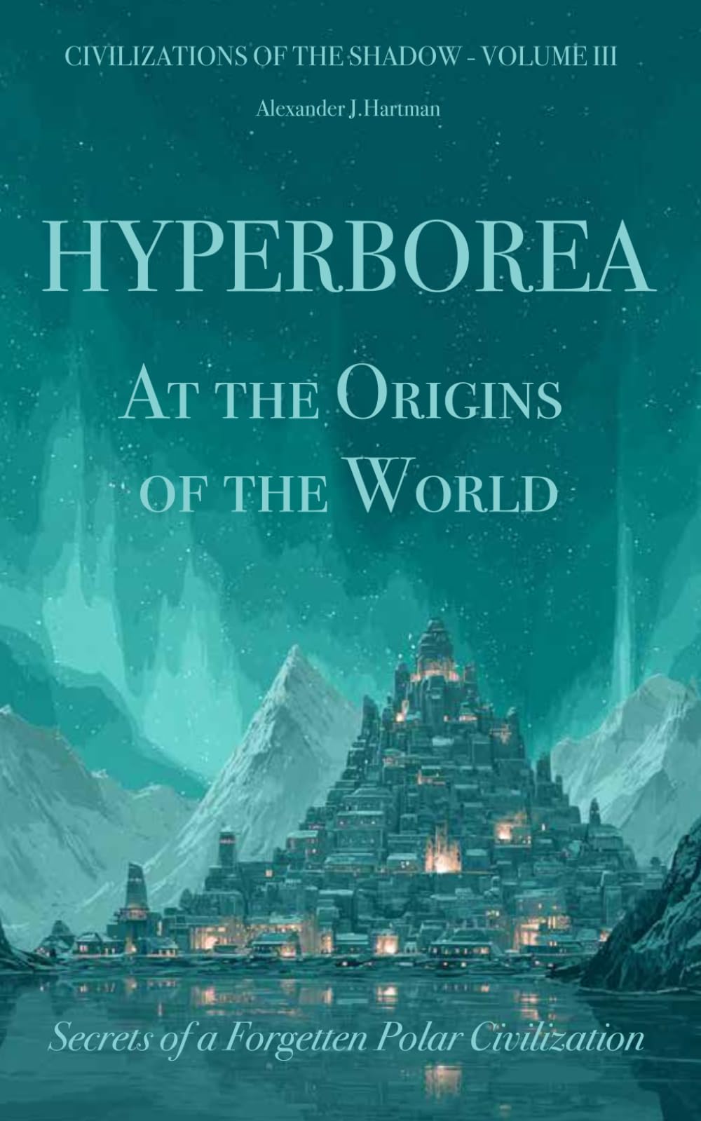 Hyperborea : At the Origins of the World: Secrets of a Forgotten Polar Civilization (Civilizations of the Shadow)