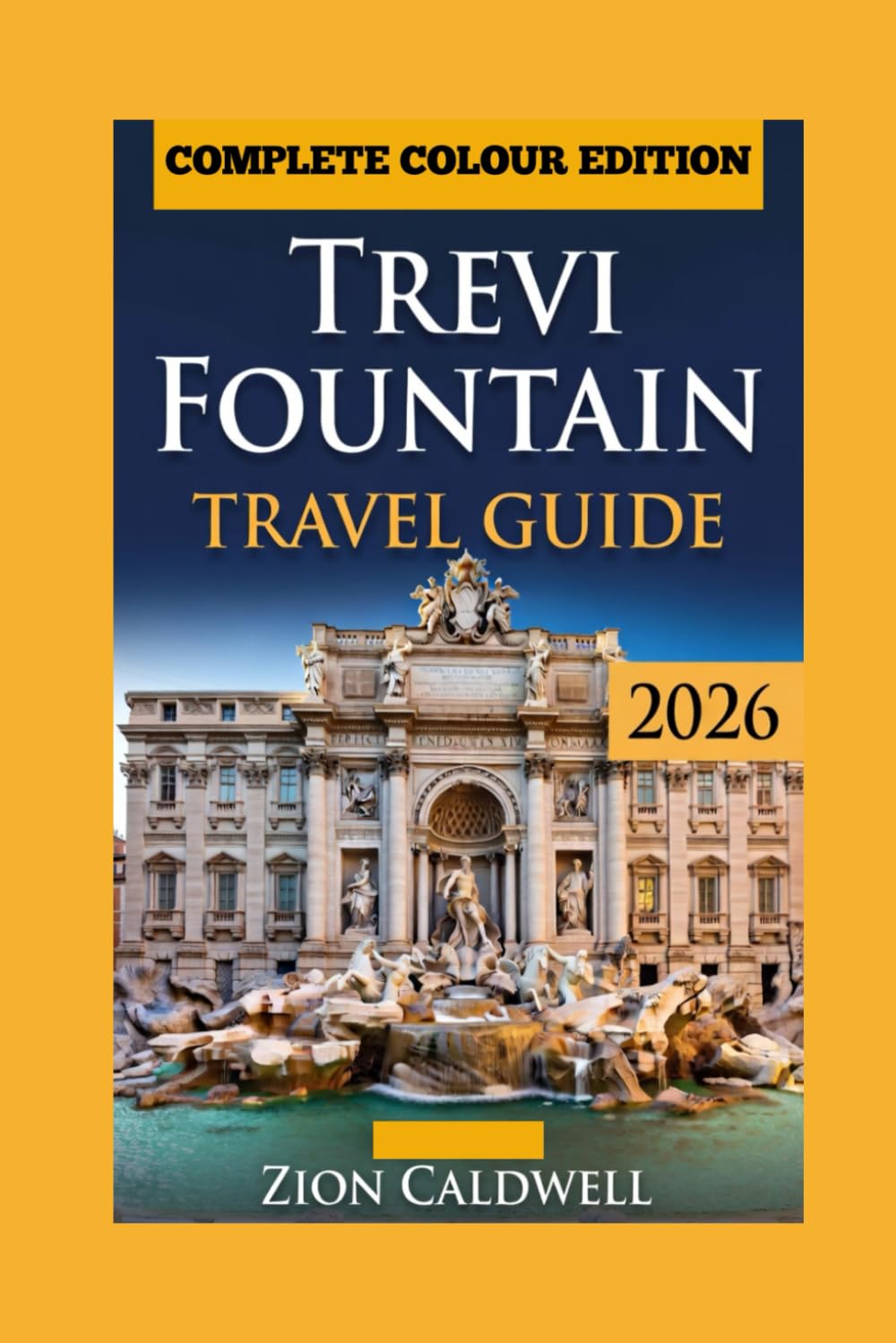 Trevi Fountain Travel Guide: Legends, Photos And Nearby Gems (PREMIUM COLOR EDITION FOR ZION CALDWELL TRAVEL GUIDE)