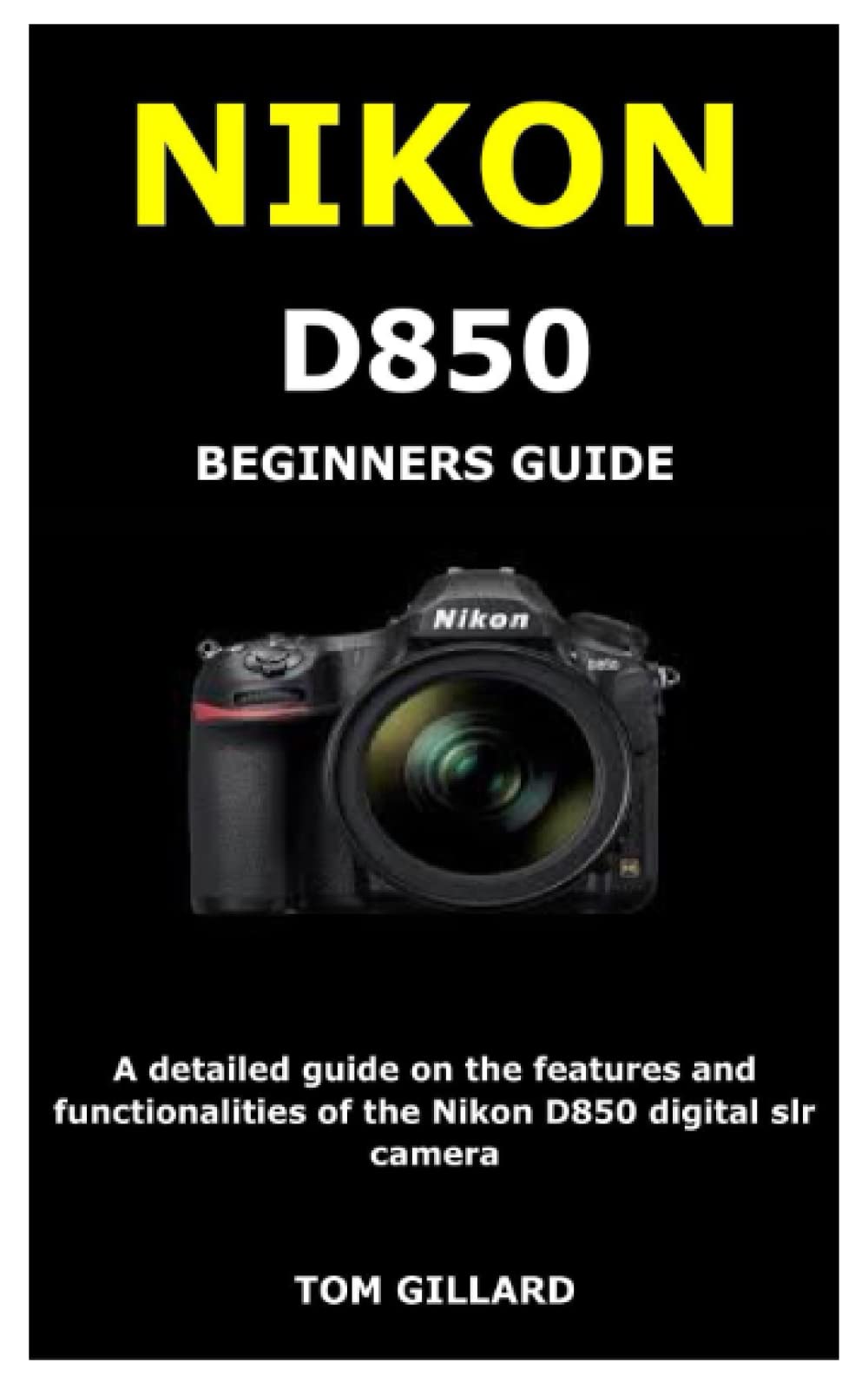 Buy NIKON D850 BEGINNERS GUIDE A detailed guide on the features and