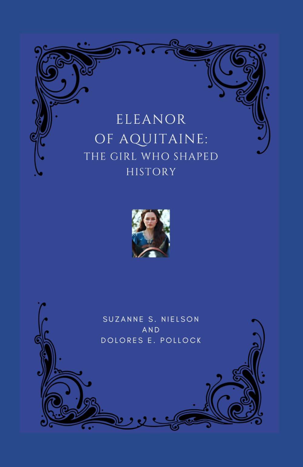 ELEANOR OF AQUITAINE: THE GIRL WHO SHAPED HISTORY