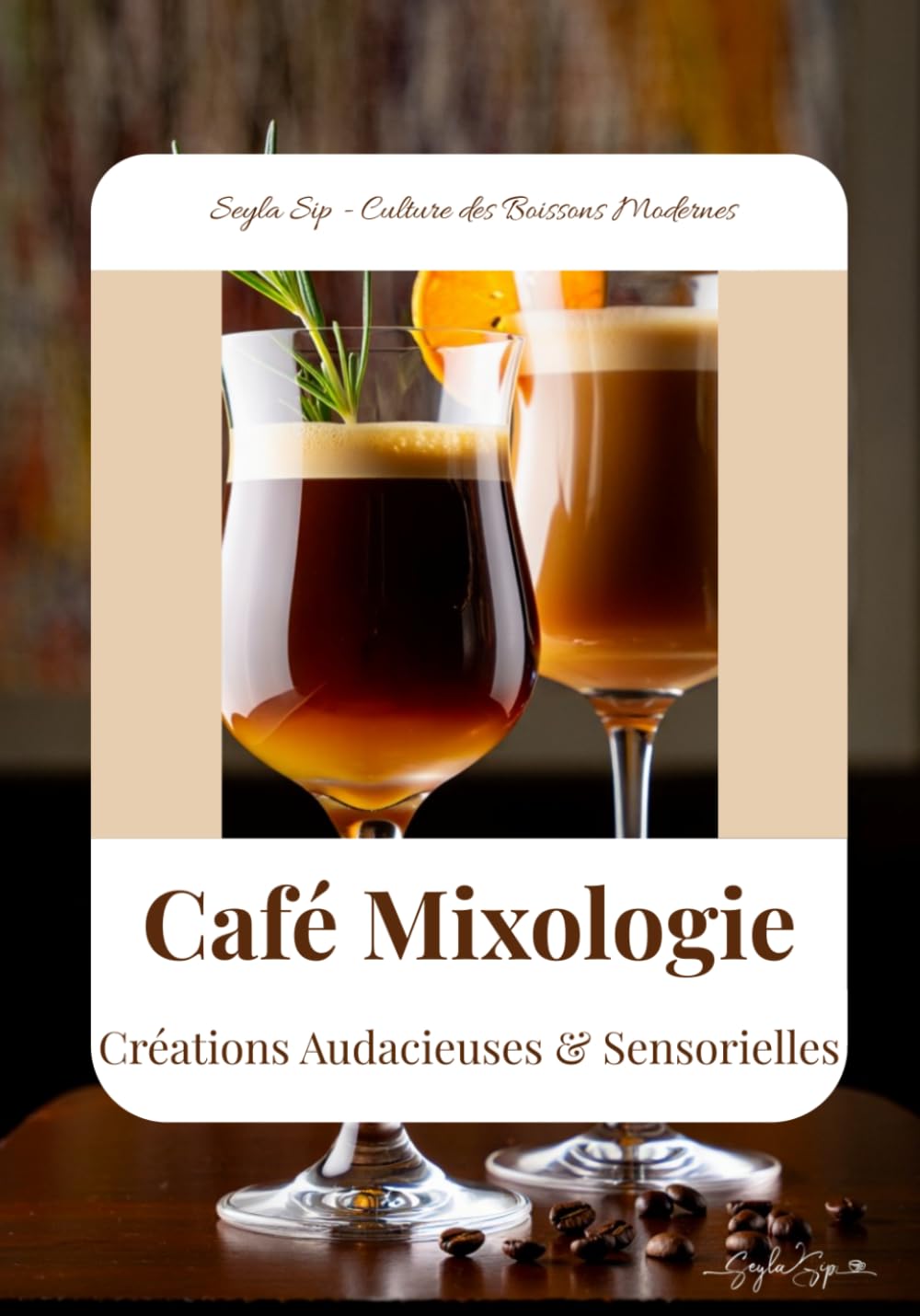 Café Mixologie: Créations Audacieuses & Sensorielles: Livre recettes cocktails caféinés, café, latte (Seyla Sip - Culture des Boissons Modernes)