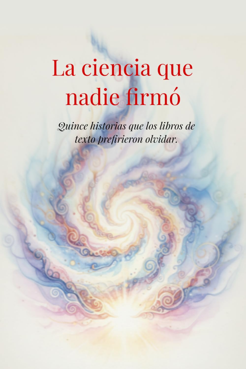 La ciencia que nadie firmó: Quince historias que los libros de texto prefirieron olvidar