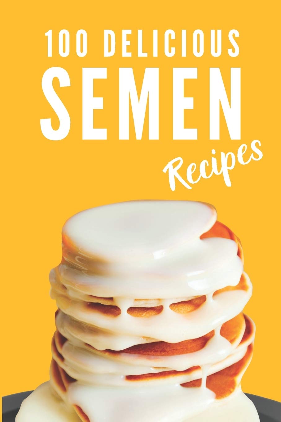 100 Delicious Semen Recipes: Funny and Useful Gift Idea, Blank Recipe Journal to Write in (Fun Fake Book Cover), Joke, Gag Gift Idea for Men, Women, Adults, Family, Friends, Couple      Paperback – December 18, 2019