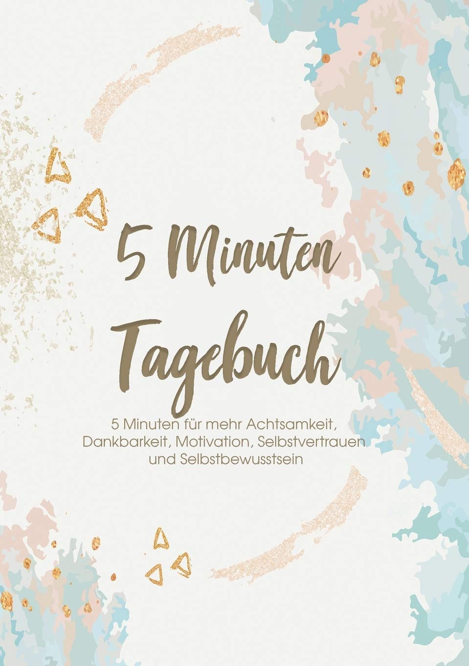 Das 5 Minuten Tagebuch - 5 Minuten für mehr Achtsamkeit, Dankbarkeit, Motivation, Selbstvertrauen und Selbstbewusstsein: Erfolgs-, Motivations- und Dankbarkeitstagebuch (German Edition)
