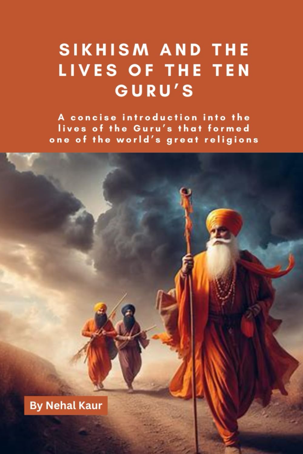 Sikhism and the lives of the Ten Guru’s: A concise introduction into the lives of the Guru’s that formed one of the world’s great religions