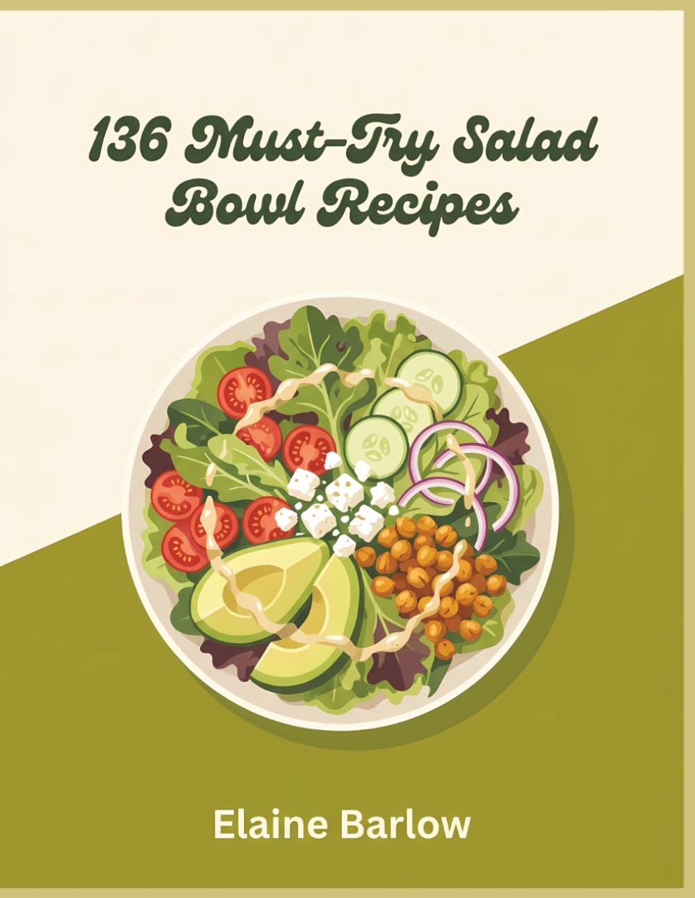 136 Must-Try Salad Bowl Recipes: Your Salad Bowl Cookbook for Flavor and Simplicity
