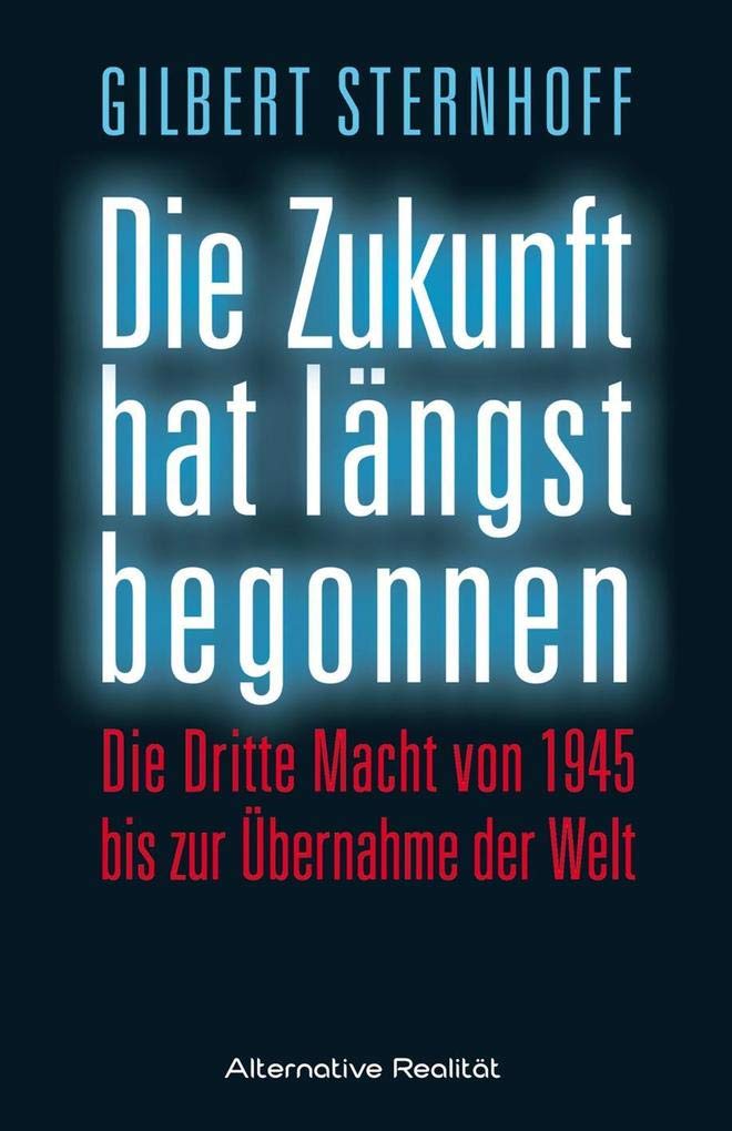 Die Zukunft hat längst begonnen: Die Dritte Macht von 1945 bis zur Übernahme der Welt (Alternative Realität)
