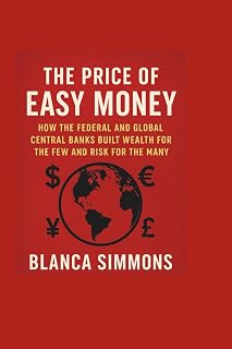 The Price of Easy Money: How the Federal and Global Central Banks Built Wealth for the Few and Risk for the Many