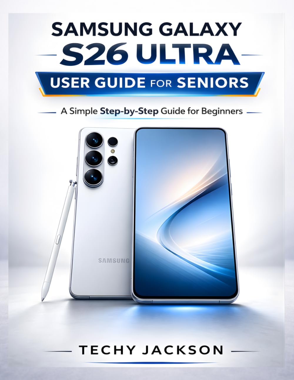SAMSUNG GALAXY S26 ULTRA USER GUIDE FOR SENIORS: A Simple Step-by-Step Manual to Master Your New Samsung Phone Without Stress