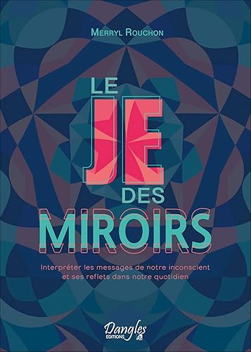 Le Je des miroirs - Interpréter les messages de notre inconscient et ses reflets dans notre quotidien