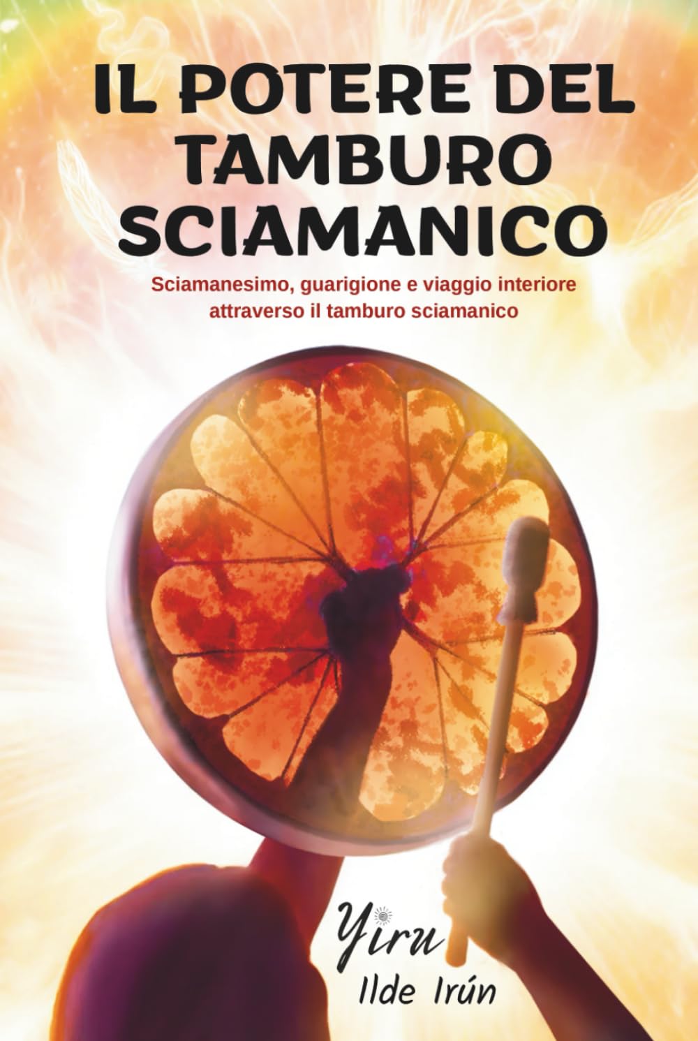 IL POTERE DEL TAMBURO SCIAMANICO: Sciamanesimo, guarigione e viaggio interiore attraverso il tamburo sciamanico