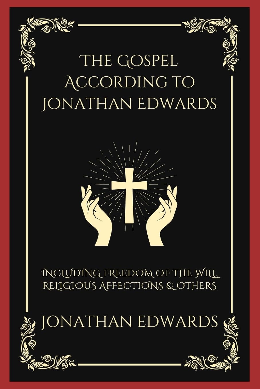The Gospel According to Jonathan Edwards: Including Freedom of the Will, Religious Affections & others