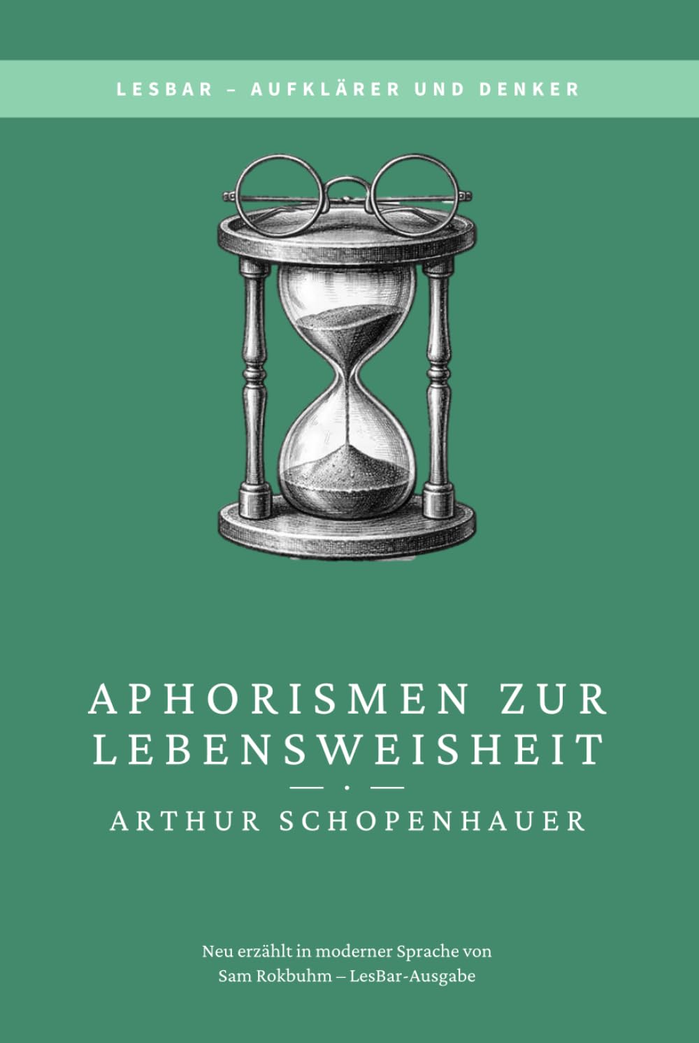 Arthur Schopenhauer - Aphorismen zur Lebensweisheit: LesBar - weil Klassiker nicht kompliziert sein müssen (LesBar - neu erzählt in moderner Sprache)