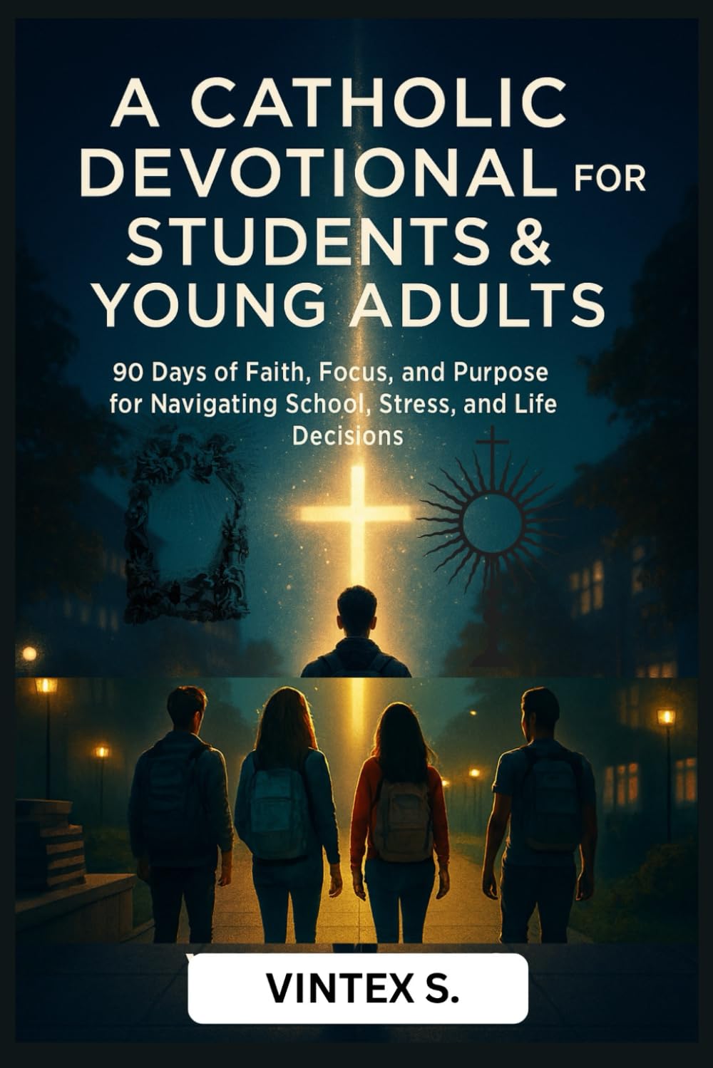 A Catholic Devotional for Students & Young Adults: 90 Days of Faith, Focus, and Purpose for Navigating School, Stress, and Life Decisions