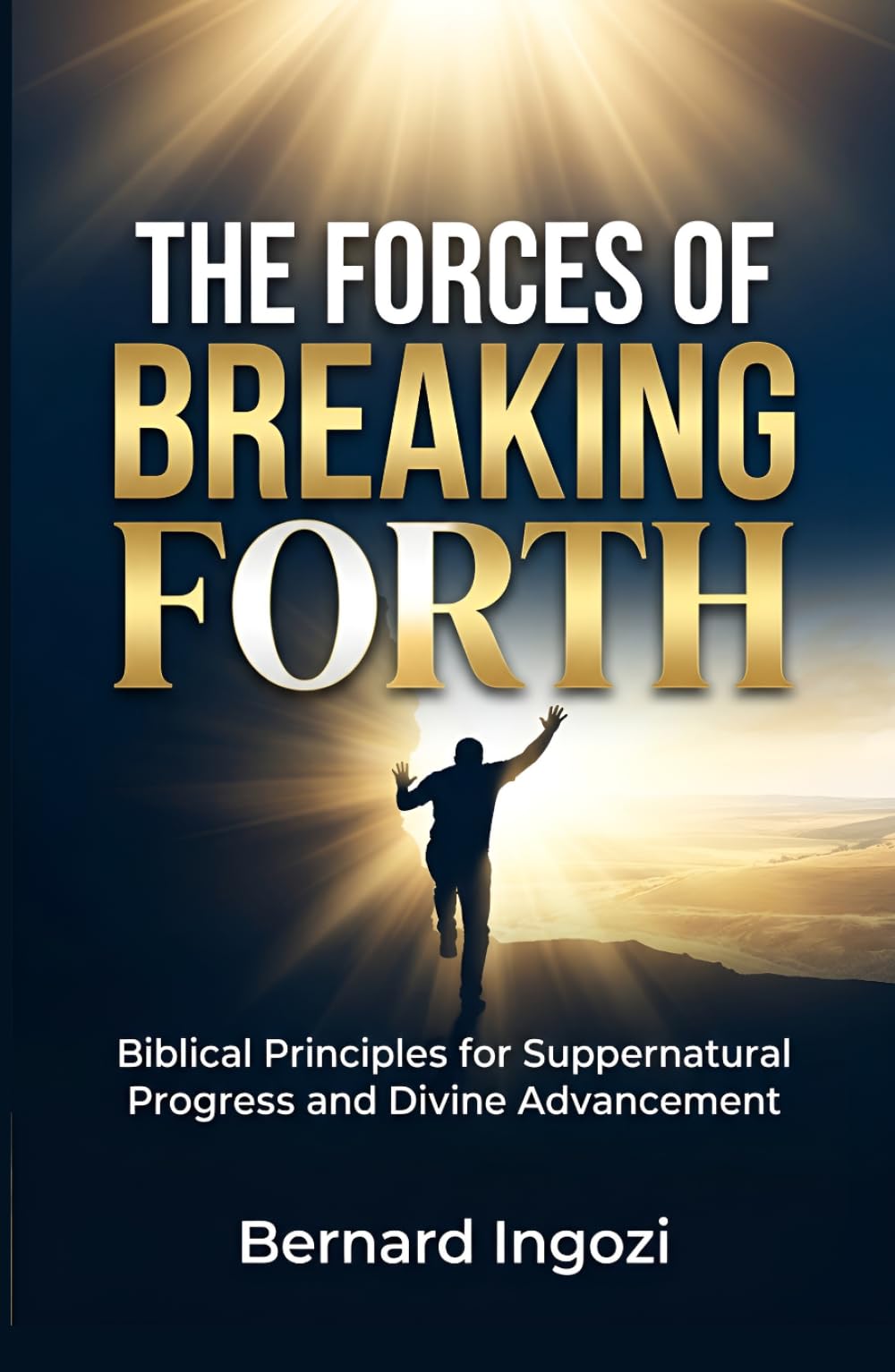 The Forces of Breaking Forth: Biblical Principles for Supernatural Progress and Divine Advancement!