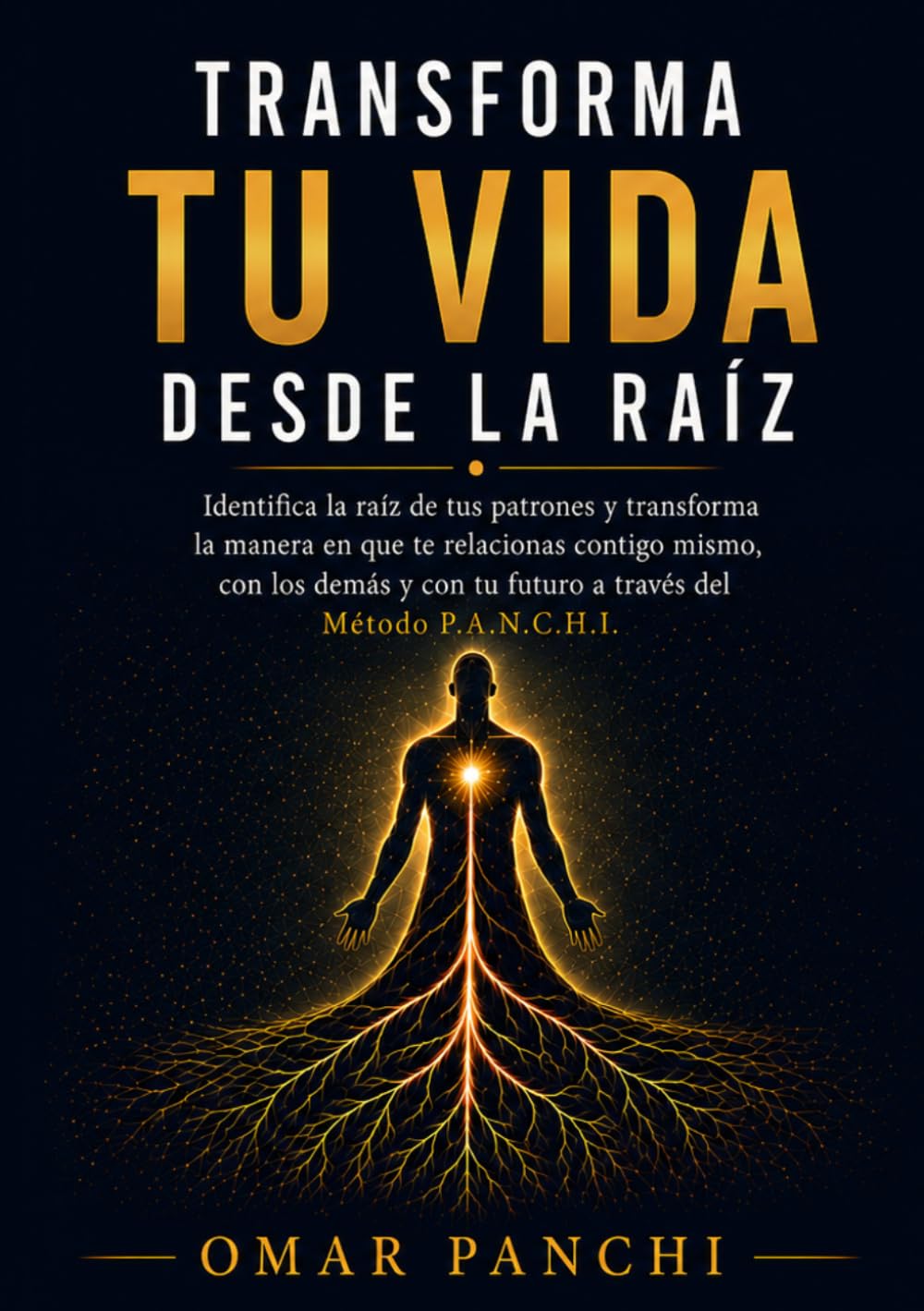 Transforma tu vida desde la raíz: Identifica la raíz de tus patrones y transforma la manera en que te relacionas contigo mismo, con los demás y con tú futuro a través del Método P.A.N.C.H.I.