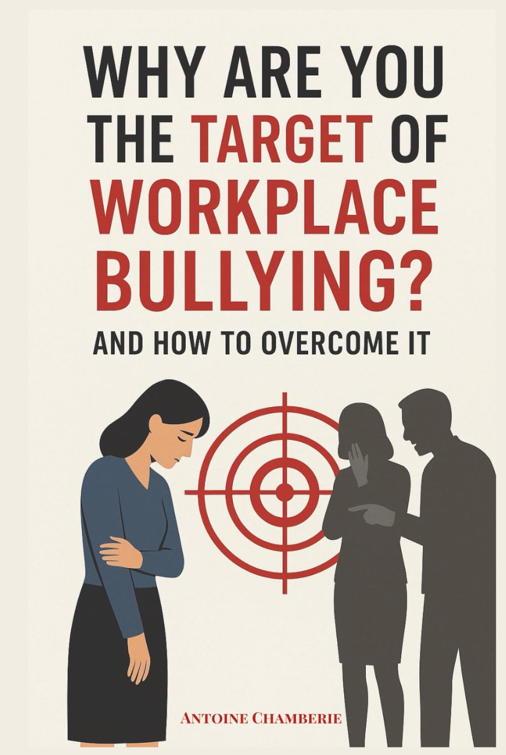 Why Are You The Target of Workplace Bullying: And How To Overcome It