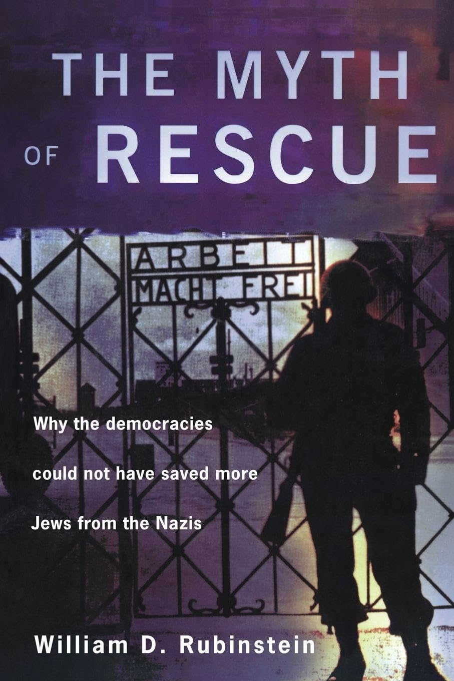 The Myth of Rescue: Why the Democracies Could Not Have Saved More Jews from the Nazis