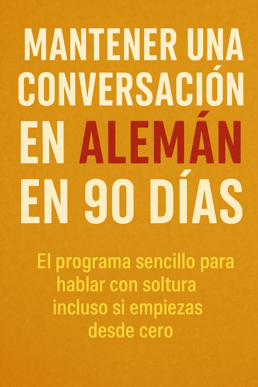 Mantener una Conversación en Alemán en 90 Días: El programa sencillo para hablar con soltura incluso si empiezas desde cero