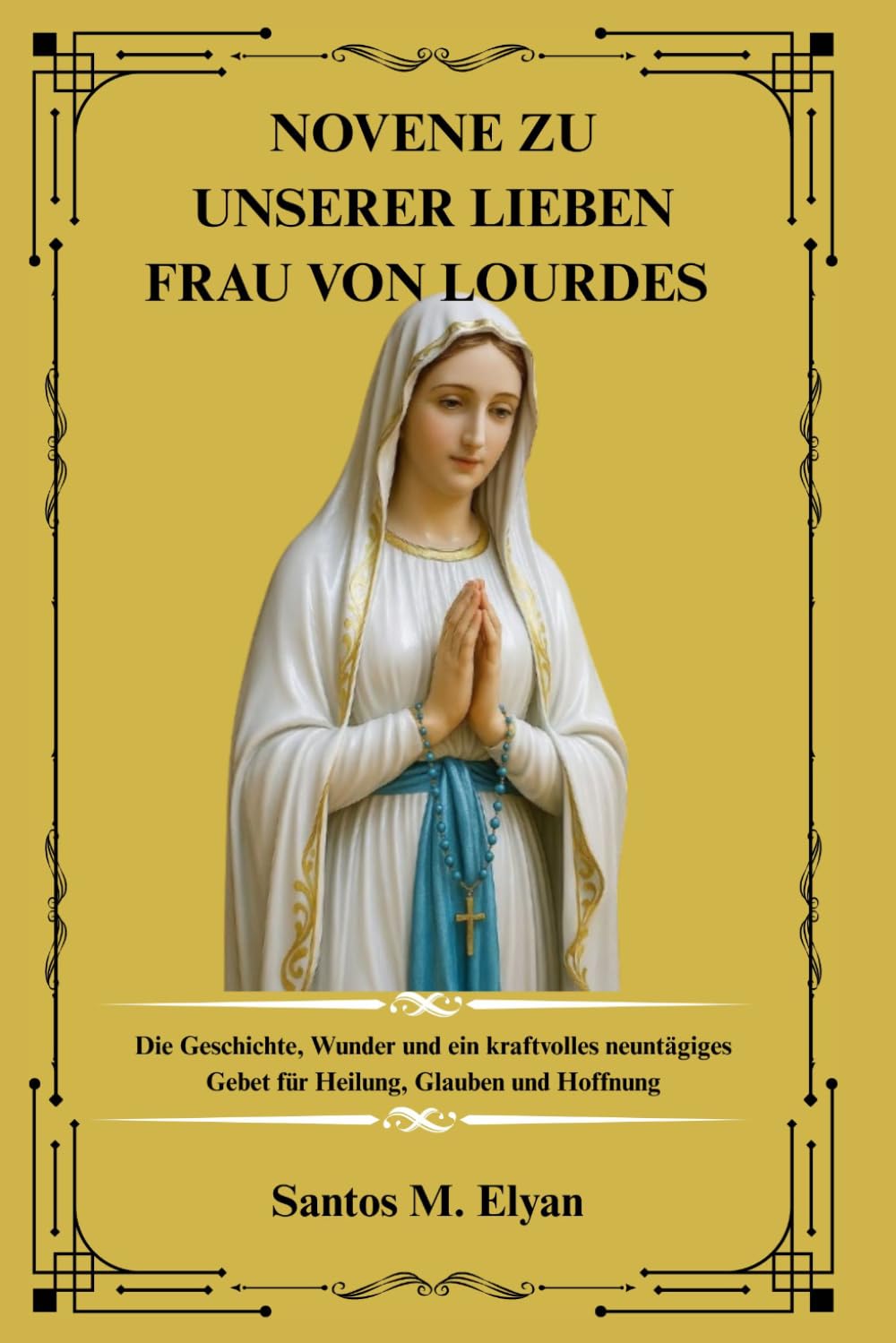 NOVENE ZU UNSERER LIEBEN FRAU VON LOURDES: Die Geschichte, Wunder und ein kraftvolles neuntägiges Gebet für Heilung, Glauben und Hoffnung