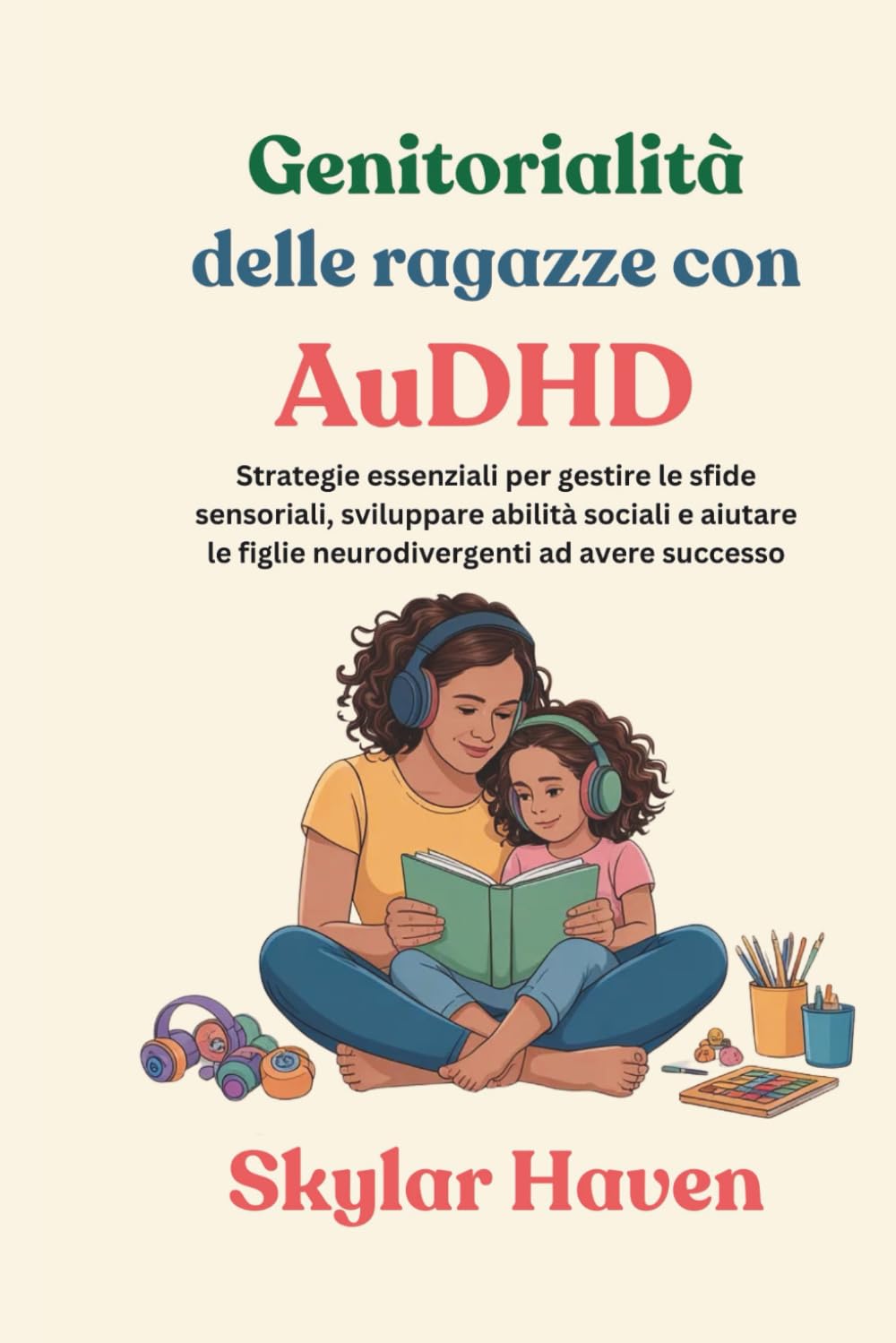 Genitorialità delle ragazze con AuDHD: Strategie essenziali per gestire le sfide sensoriali, sviluppare abilità sociali e aiutare le figlie neurodivergenti ad avere successo