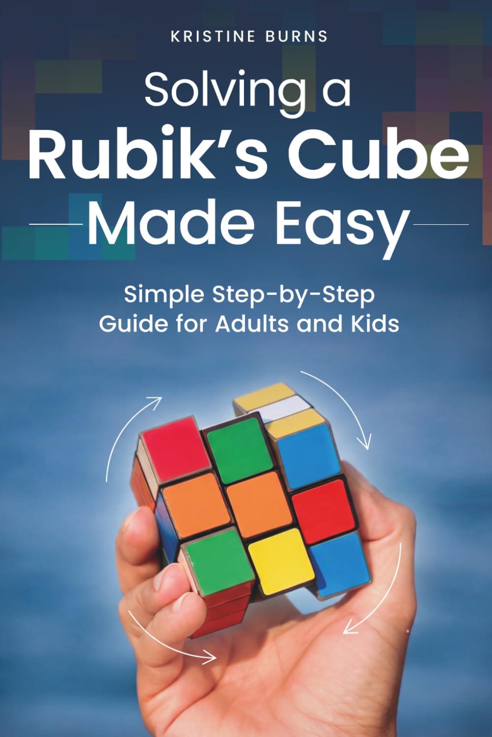 Solving a Rubik’s Cube Made Easy: Simple Step-By-Step Guide for Adults and Kids (Made Easy Series)