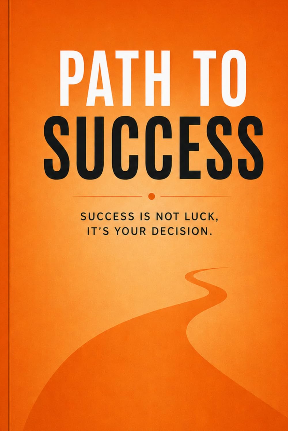 Path to Success: Success Is Not Luck, It's Your Decision