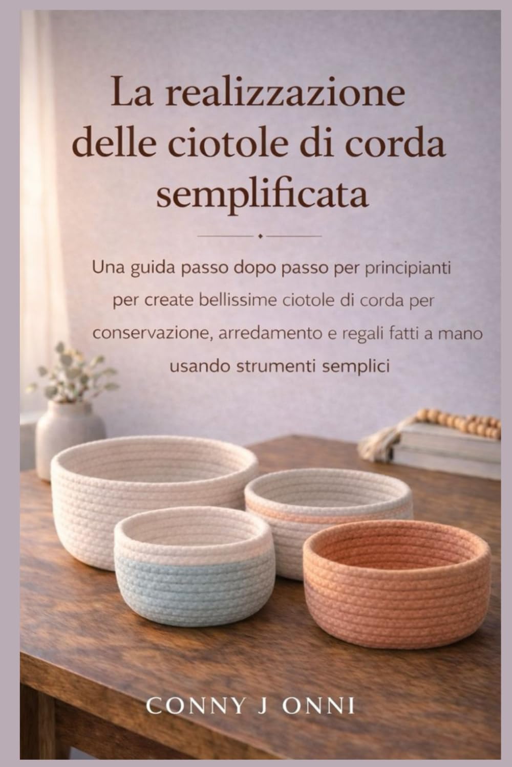 LA REALIZZAZIONE DELLE CIOTOLE DI CORDA SEMPLIFICATA: Una guida passo dopo passo per principianti per creare bellissime ciotole di corda per ... regali fatti a mano usando strumenti semplice