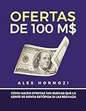 Ofertas de 100 M$: Cómo hacer ofertas tan buenas que la gente se sienta estúpida si las rechaza (Spanish Edition)