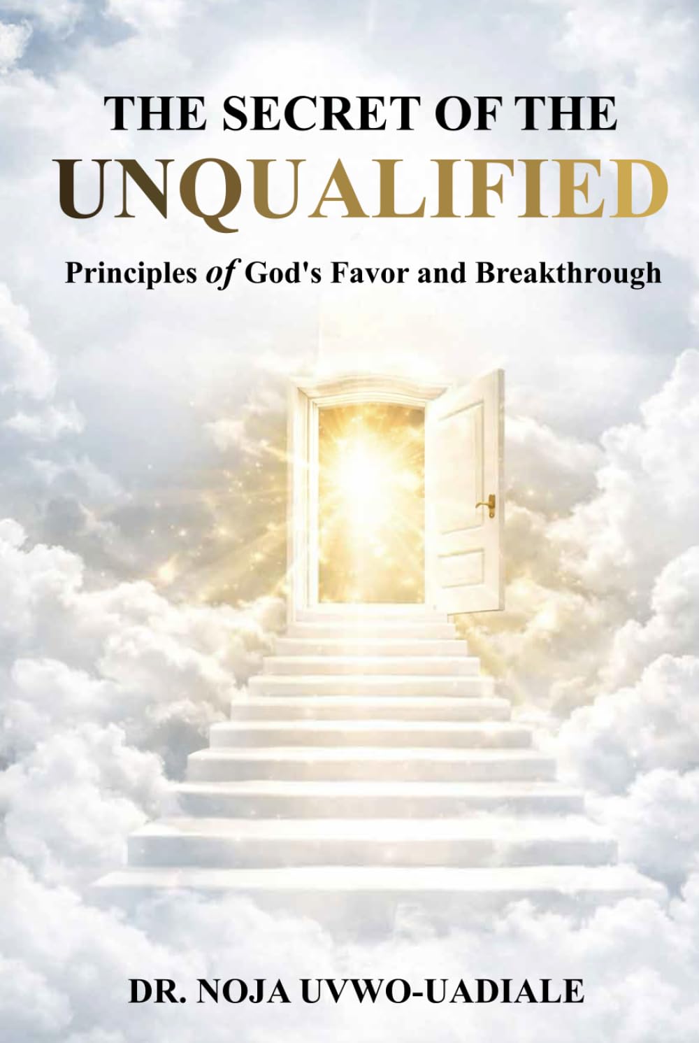 THE SECRET OF THE UNQUALIFIED: Principles of God’s Favor and Breakthrough