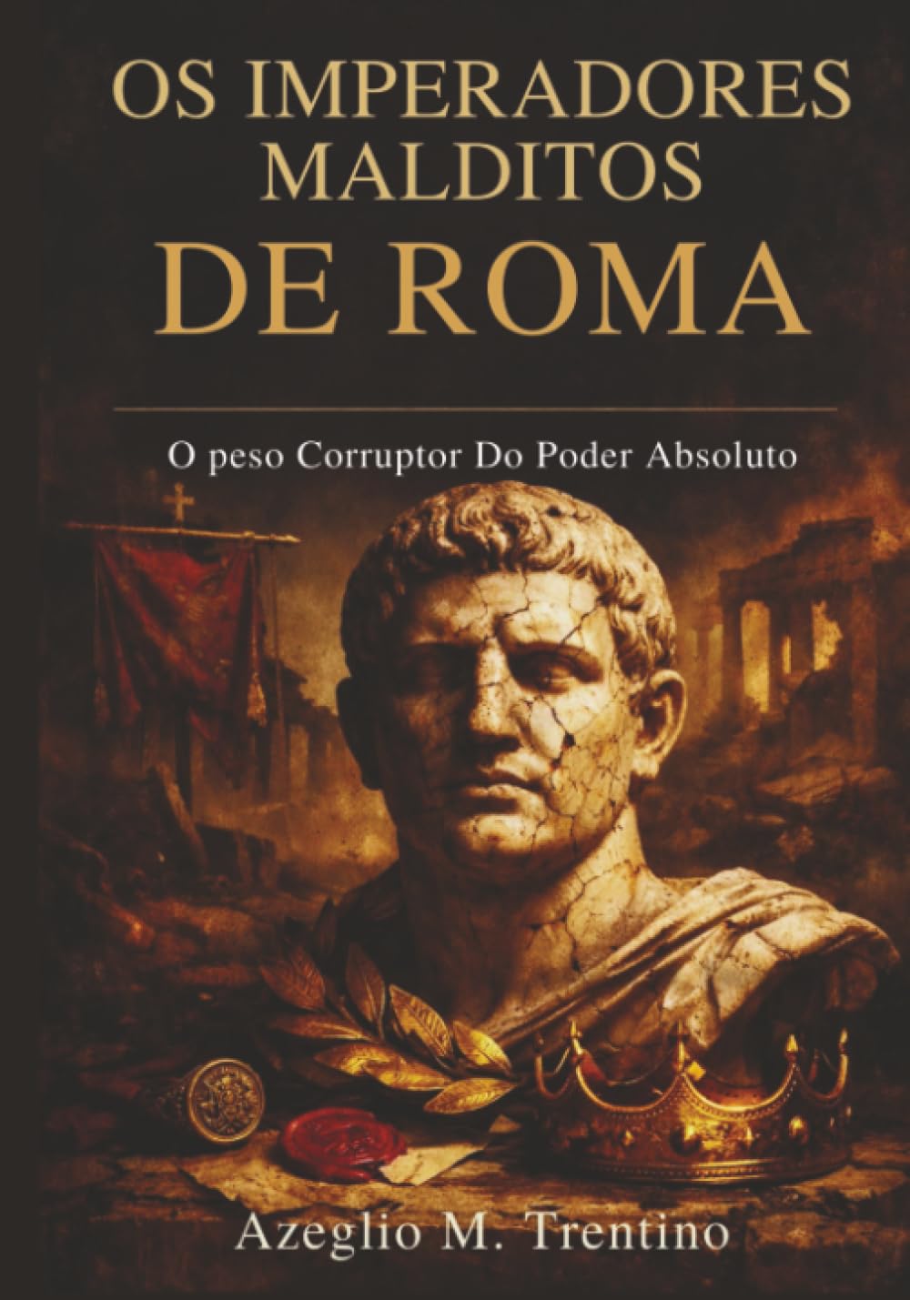 Os Imperadores Malditos De Roma: O Peso Corruptor Do Poder Absoluto (História Antiga)