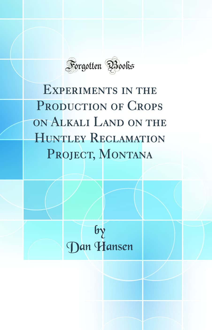Experiments in the Production of Crops on Alkali Land on the Huntley Reclamation Project, Montana (Classic Reprint)