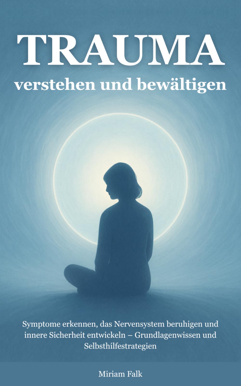Trauma verstehen und bewältigen: Symptome erkennen, das Nervensystem beruhigen und innere Sicherheit entwickeln – Grundlagenwissen und Selbsthilfestrategien (trauma verstehen und heilen)