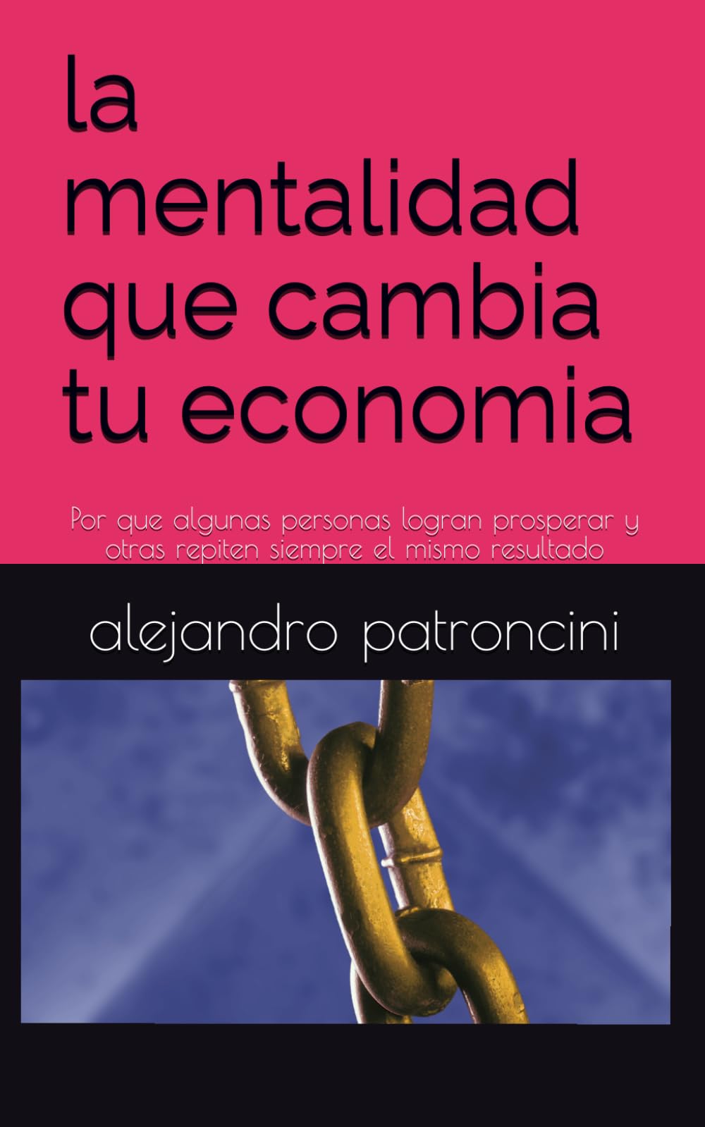 la mentalidad que cambia tu economia: Por que algunas personas logran prosperar y otras repiten siempre el mismo resultado