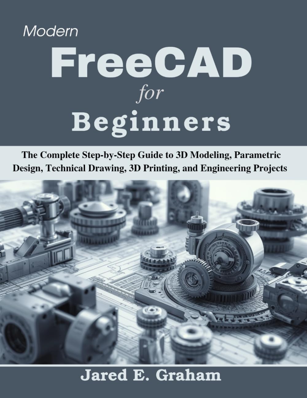 Modern FreeCAD for Beginners: The Complete Step-by-Step Guide to 3D Modeling, Parametric Design, Technical Drawing, 3D Printing, and Engineering Projects (Practical Tech Companion)
