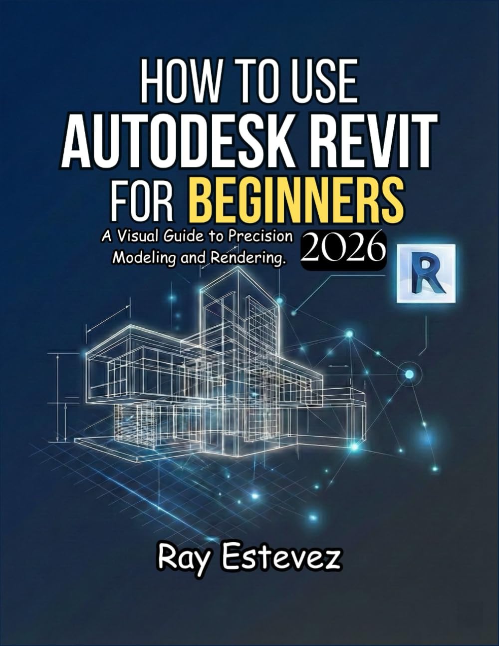 HOW TO USE AUTODESK REVIT FOR BEGINNERS [2026]: A Visual Guide to Precision Modeling and Rendering