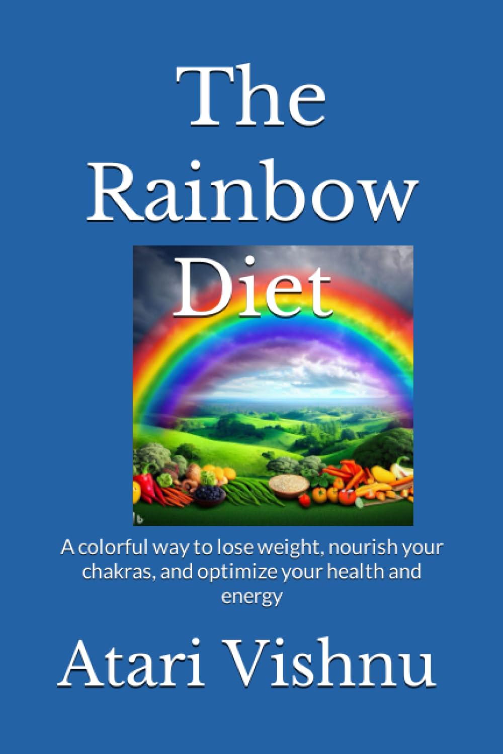 The Rainbow Diet: A colorful way to lose weight, nourish your chakras, and optimize your health and energy