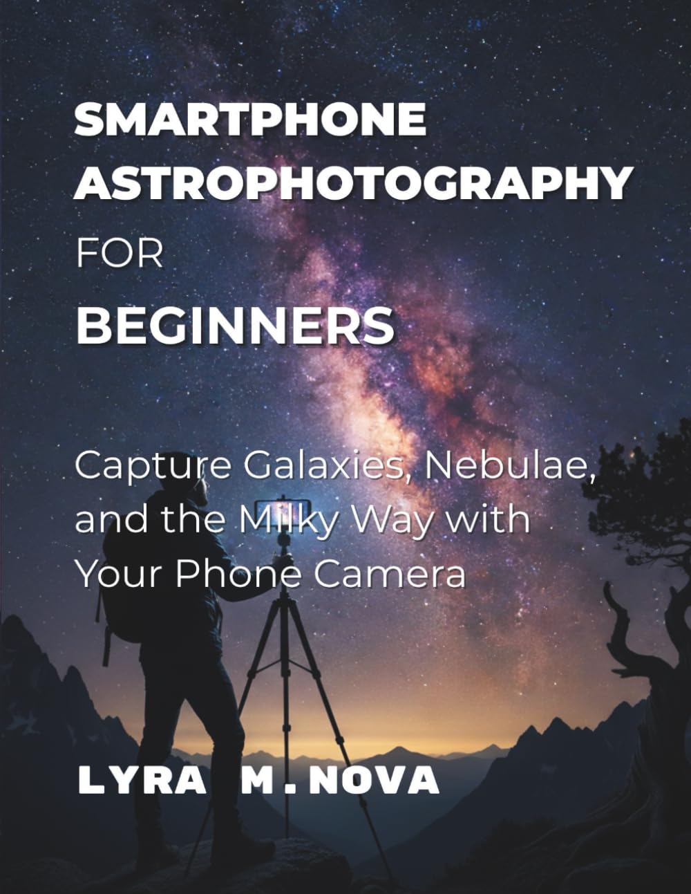Smartphone Astrophotography For Beginners: Capture Galaxies, Nebulae, and the Milky Way with Your Phone Camera