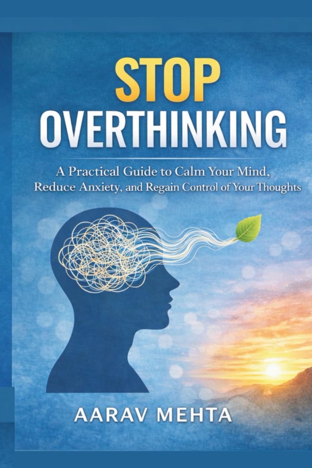STOP OVERTHINKING: A Practical Guide to Calm Your Mind, Reduce Anxiety, and Regain Control of Your Thoughts