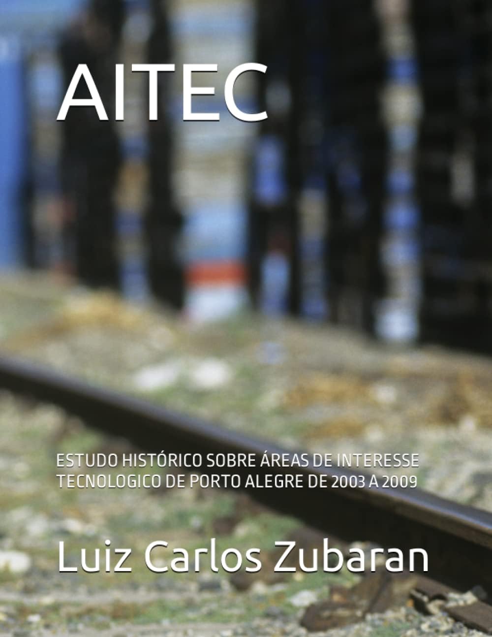 AITEC: ESTUDO HISTÓRICO SOBRE ÁREAS DE INTERESSE TECNOLOGICO DE PORTO ALEGRE DE 2003 A 2009 (Portuguese Edition)