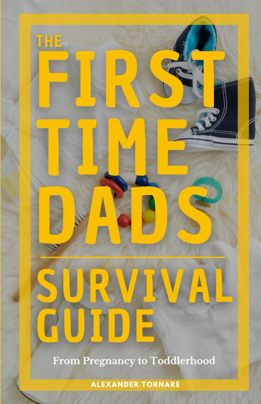 The First-Time Dads Survival Guide: From Pregnancy to Toddlerhood