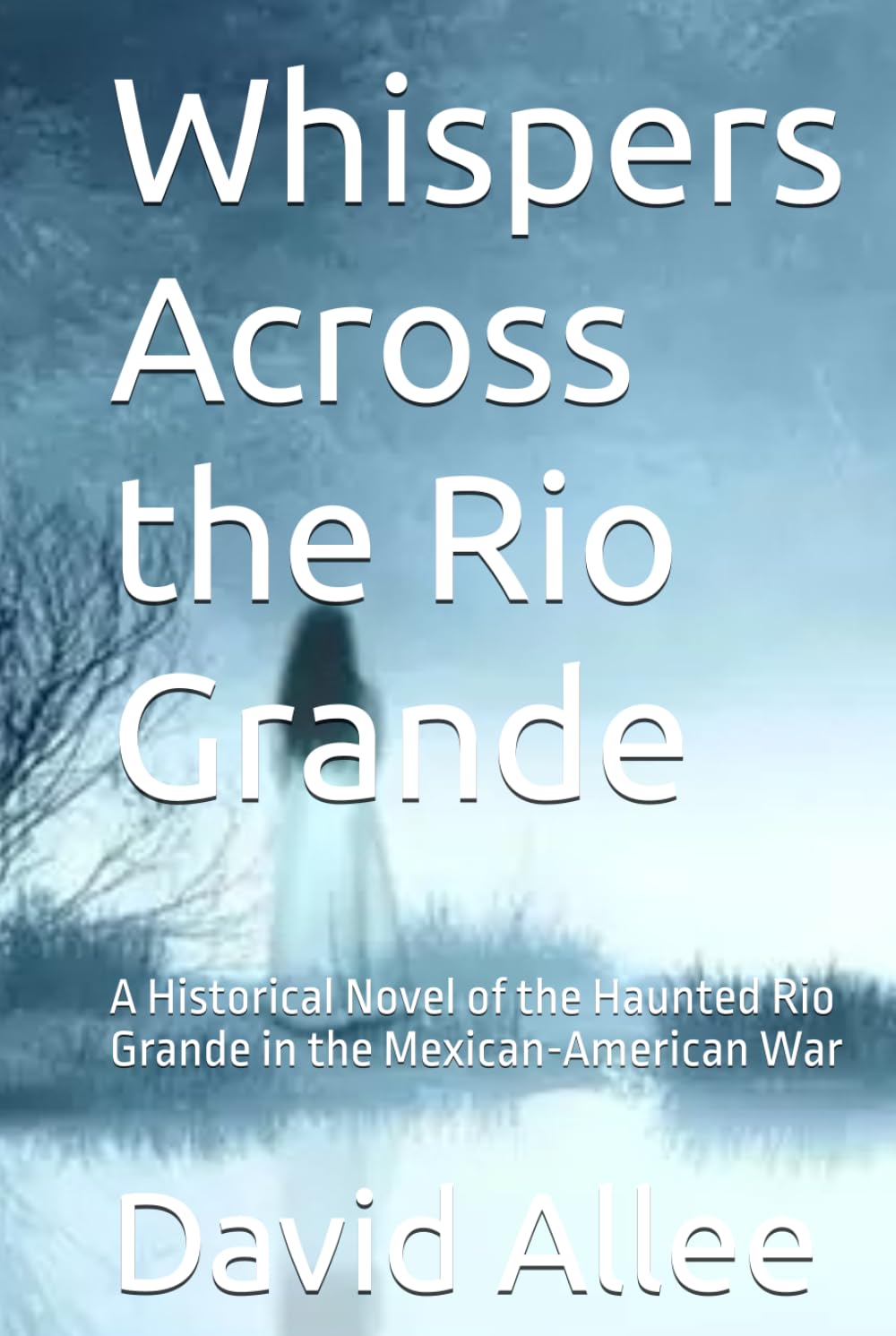 Whispers Across the Rio Grande: A Historical Novel of the Haunted Rio Grande in the Mexican-American War
