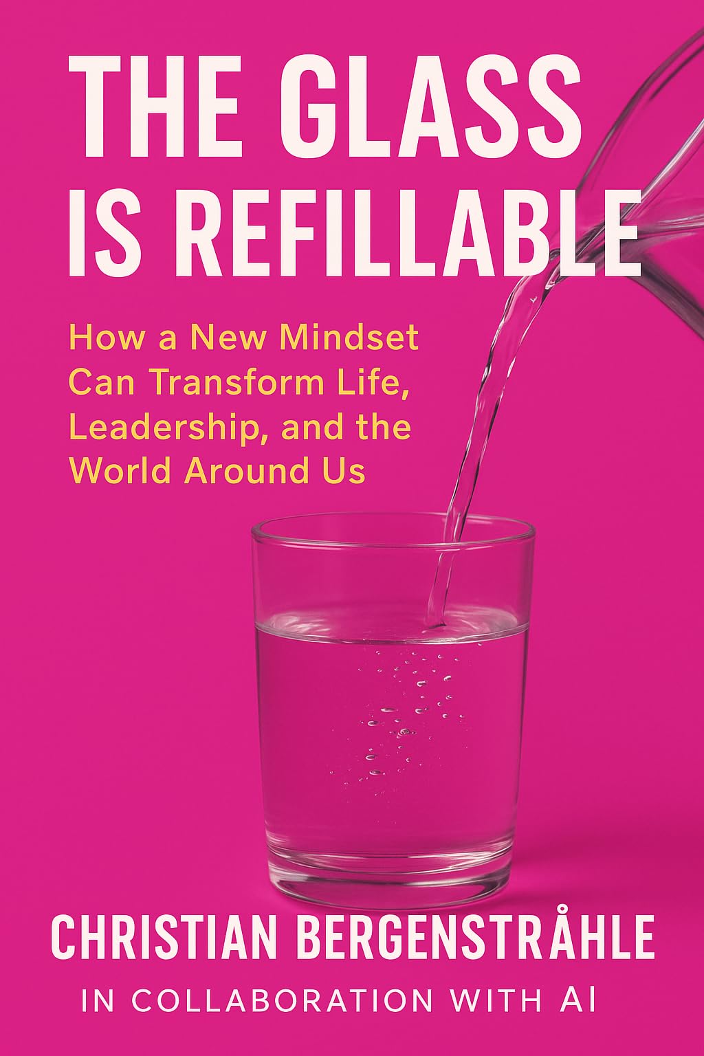 The Glass is Refillable: How a New Mindset Can Transform Life, Leadership & the World Around Us