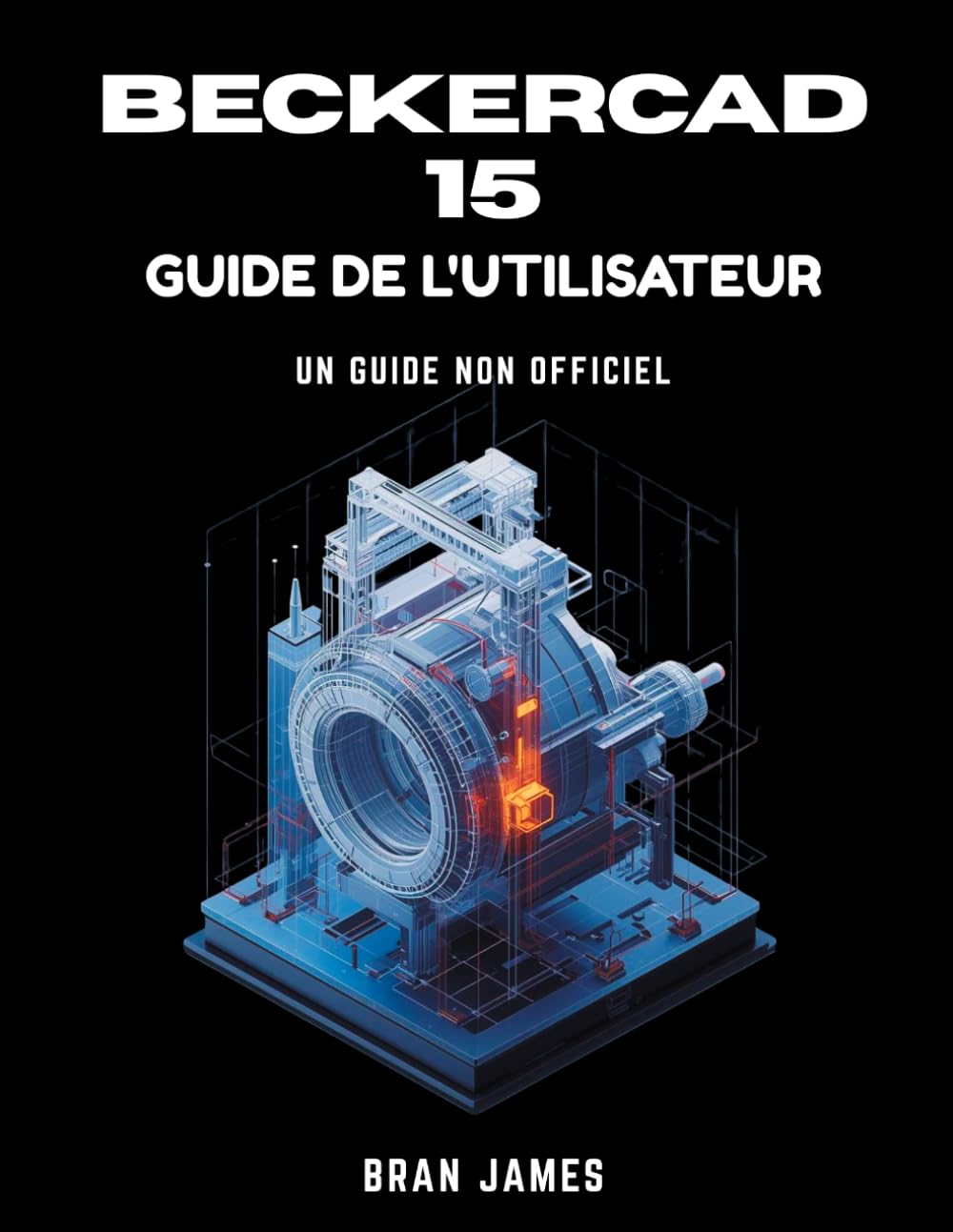 BECKERCAD 15 GUIDE DE L'UTILISATEUR: Manuel non officiel de dessin 2D, modélisation 3D, conception de plans d'étage, génie mécanique et architecture