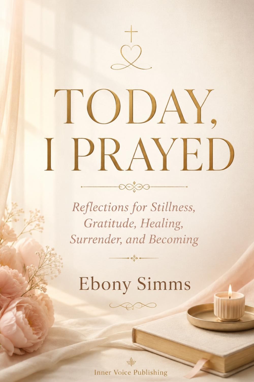 Today I Prayed: Reflections for Stillness, Gratitude, Healing and Surrender