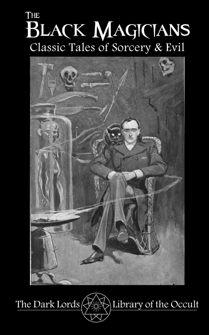 The Black Magicians: Classic Tales of Sorcery & Evil: Volume 1 (The Dark Lords Library of the Occult)